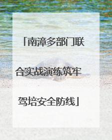 南漳多部门联合实战演练筑牢驾培安全防线