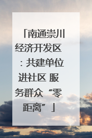 南通崇川经济开发区：共建单位进社区 服务群众“零距离”
