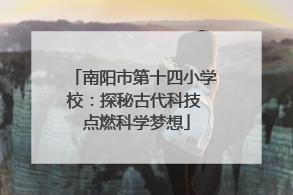 南阳市第十四小学校：探秘古代科技 点燃科学梦想