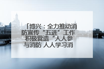 博兴：全力推动消防宣传“五进”工作 积极营造“人人参与消防 人人学习消防”的良好氛围