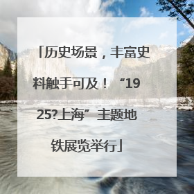 历史场景，丰富史料触手可及！“1925?上海”主题地铁展览举行