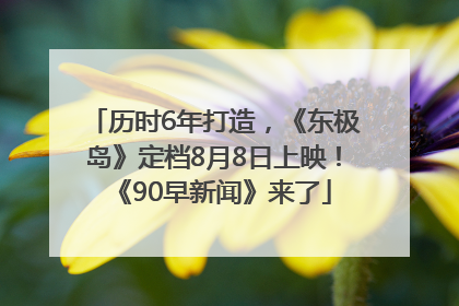 历时6年打造，《东极岛》定档8月8日上映！《90早新闻》来了