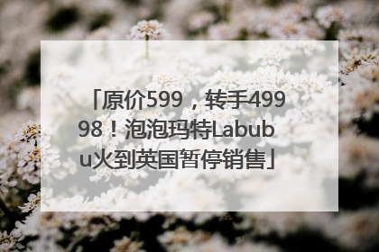 原价599，转手49998！泡泡玛特Labubu火到英国暂停销售