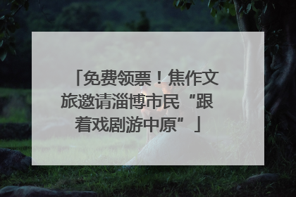 免费领票！焦作文旅邀请淄博市民“跟着戏剧游中原”