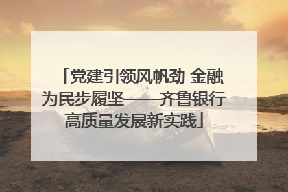 党建引领风帆劲 金融为民步履坚——齐鲁银行高质量发展新实践