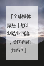 全球媒体聚焦｜想让制造业回流，美国有能力吗？