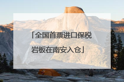 全国首票进口保税岩板在南安入仓