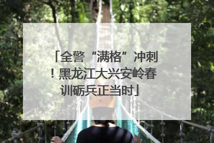 全警“满格”冲刺！黑龙江大兴安岭春训砺兵正当时