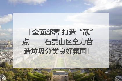 全面部署 打造“靓” 点——石景山区全力营造垃圾分类良好氛围