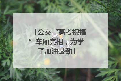 公交“高考祝福”车厢亮相，为学子加油鼓劲