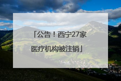 公告！西宁27家医疗机构被注销