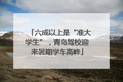 六成以上是“准大学生”，青岛驾校迎来暑期学车高峰