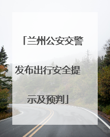 兰州公安交警发布出行安全提示及预判