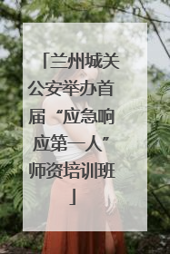 兰州城关公安举办首届“应急响应第一人”师资培训班