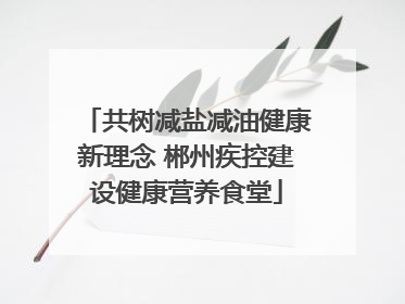 共树减盐减油健康新理念 郴州疾控建设健康营养食堂