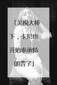 关税大棒下，卡尼也开始奉承特朗普了