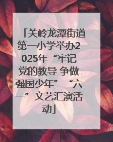 关岭龙潭街道第一小学举办2025年“牢记党的教导 争做强国少年”“六一”文艺汇演活动