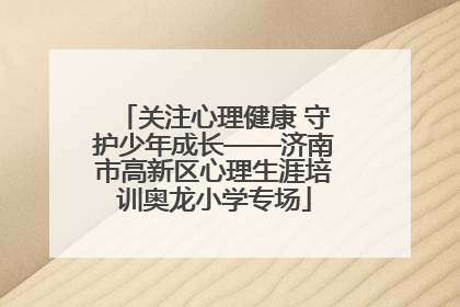 关注心理健康 守护少年成长——济南市高新区心理生涯培训奥龙小学专场