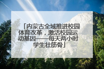 内蒙古全域推进校园体育改革，激活校园运动基因——每天两小时 学生壮筋骨