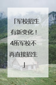 军校招生有新变化！4所军校不再直接招生