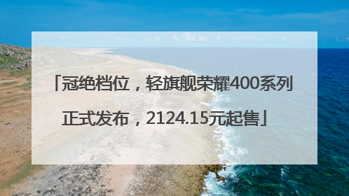 冠绝档位，轻旗舰荣耀400系列正式发布，2124.15元起售