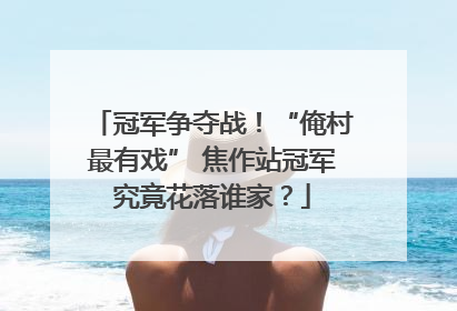 冠军争夺战！“俺村最有戏” 焦作站冠军究竟花落谁家？