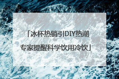 冰杯热销引DIY热潮 专家提醒科学饮用冷饮
