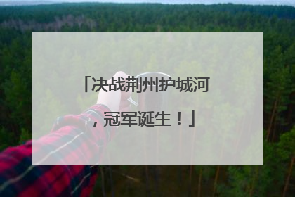 决战荆州护城河，冠军诞生！