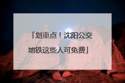 划重点！沈阳公交地铁这些人可免费