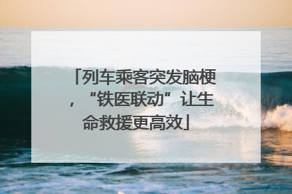 列车乘客突发脑梗，“铁医联动”让生命救援更高效