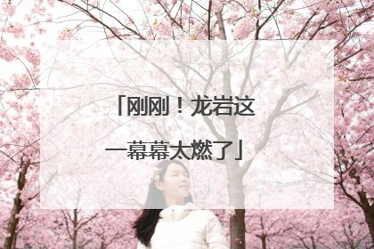 刚刚！龙岩这一幕幕太燃了