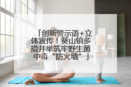 创新警示语+立体宣传！葵山镇多措并举筑牢野生菌中毒“防火墙”