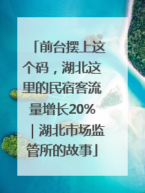 前台摆上这个码，湖北这里的民宿客流量增长20%｜湖北市场监管所的故事