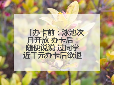 办卡前：泳池次月开放 办卡后：随便说说 过同学近千元办卡后欲退卡却被告知“写明不退不转”！
