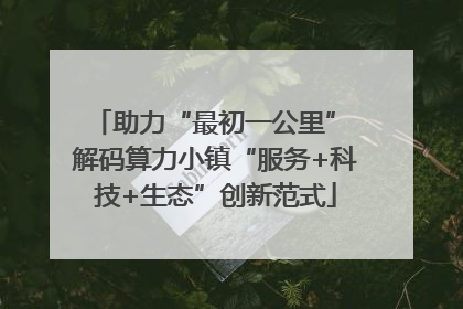 助力“最初一公里” 解码算力小镇“服务+科技+生态”创新范式