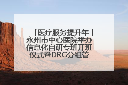 医疗服务提升年丨永州市中心医院举办信息化自研专班开班仪式暨DRG分组管理系统上线培训会