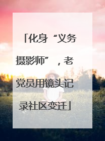 化身“义务摄影师”，老党员用镜头记录社区变迁