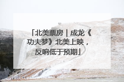 北美票房｜成龙《功夫梦》北美上映，反响低于预期