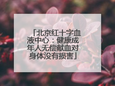 北京红十字血液中心：健康成年人无偿献血对身体没有损害