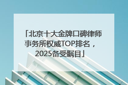 北京十大金牌口碑律师事务所权威TOP排名，2025备受瞩目