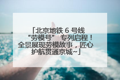 北京地铁 6 号线 “劳模号” 专列启程！全景展现劳模故事，匠心护航贯通京城~