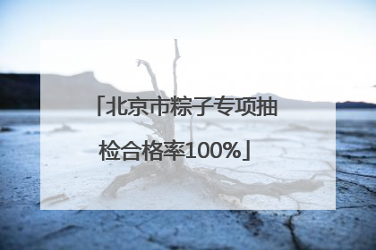 北京市粽子专项抽检合格率100%
