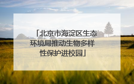 北京市海淀区生态环境局推动生物多样性保护进校园