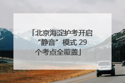 北京海淀护考开启“静音”模式 29个考点全覆盖