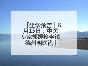坐诊预告丨6月15日，中医专家郭媛将坐诊德州明医港
