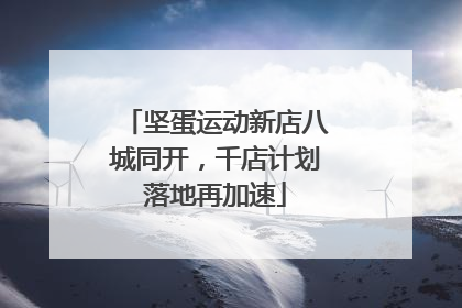 坚蛋运动新店八城同开，千店计划落地再加速