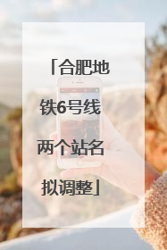 合肥地铁6号线两个站名拟调整
