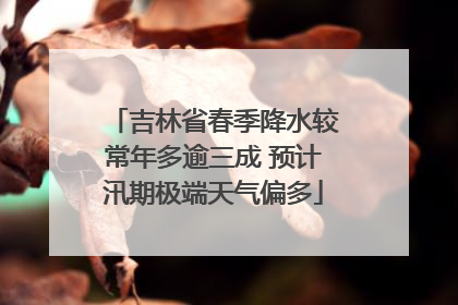 吉林省春季降水较常年多逾三成 预计汛期极端天气偏多