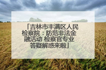 吉林市丰满区人民检察院：防范非法金融活动 检察官专业答疑解惑来啦