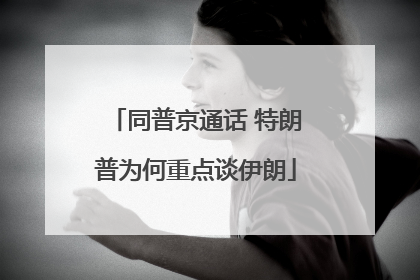 同普京通话 特朗普为何重点谈伊朗